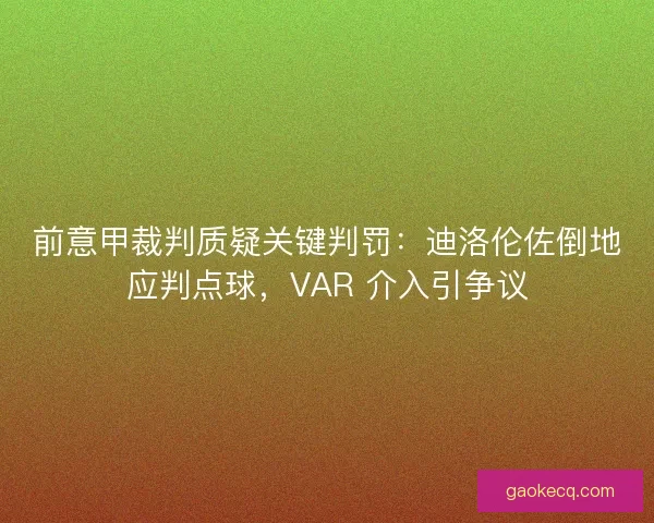 前意甲裁判质疑关键判罚：迪洛伦佐倒地应判点球，VAR 介入引争议