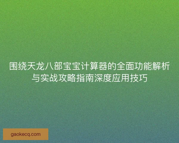 围绕天龙八部宝宝计算器的全面功能解析与实战攻略指南深度应用技巧