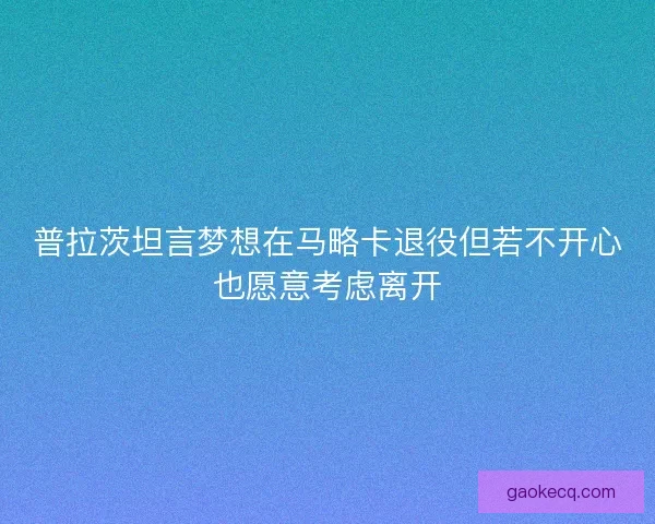 普拉茨坦言梦想在马略卡退役但若不开心也愿意考虑离开